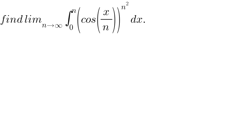 find lim_(n→∞)  ∫_0 ^n (cos((x/n)))^n^2   dx.  