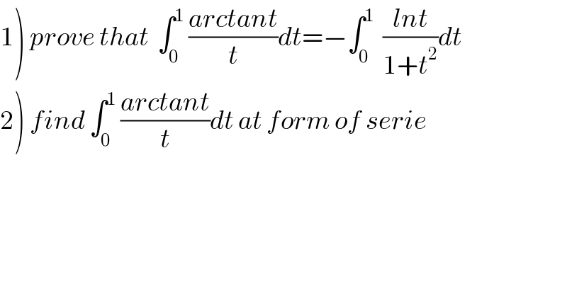 1) prove that  ∫_0 ^1  ((arctant)/t)dt=−∫_0 ^1   ((lnt)/(1+t^2 ))dt  2) find ∫_0 ^1  ((arctant)/t)dt at form of serie  