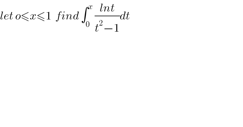 let o≤x≤1  find ∫_0 ^x  ((lnt)/(t^2 −1))dt   
