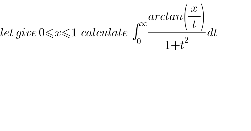 let give 0≤x≤1  calculate  ∫_0 ^∞ ((arctan((x/t)))/(1+t^2 )) dt  
