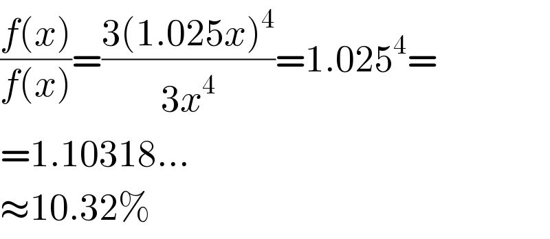 ((f(x))/(f(x)))=((3(1.025x)^4 )/(3x^4 ))=1.025^4 =  =1.10318...  ≈10.32%  