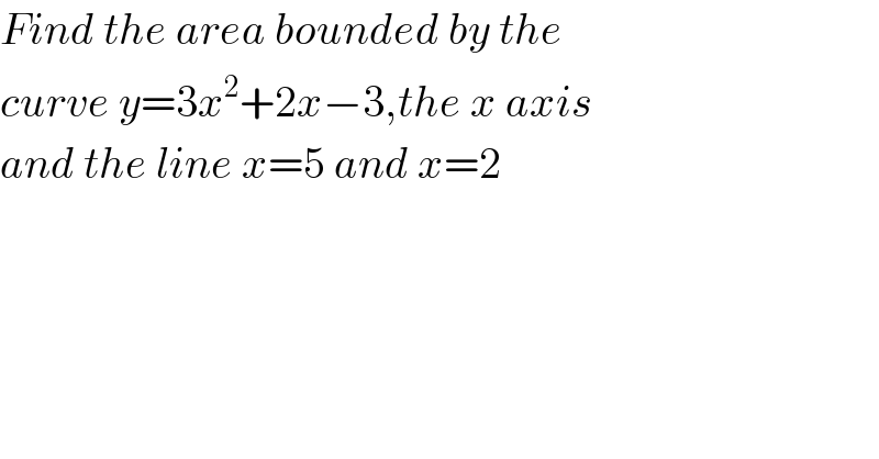 Find the area bounded by the  curve y=3x^2 +2x−3,the x axis  and the line x=5 and x=2  