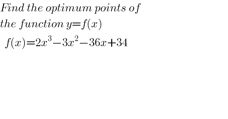 Find the optimum points of  the function y=f(x)    f(x)=2x^3 −3x^2 −36x+34  