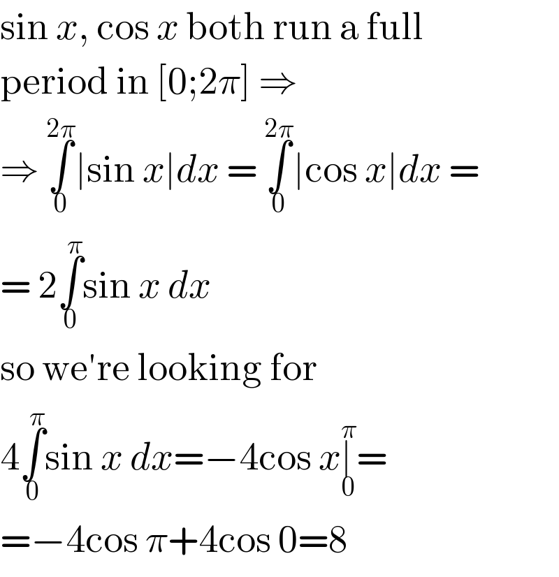 sin x, cos x both run a full  period in [0;2π] ⇒  ⇒ ∫_0 ^(2π) ∣sin x∣dx = ∫_0 ^(2π) ∣cos x∣dx =  = 2∫_0 ^π sin x dx  so we′re looking for  4∫_0 ^π sin x dx=−4cos x∣_0 ^π =  =−4cos π+4cos 0=8  