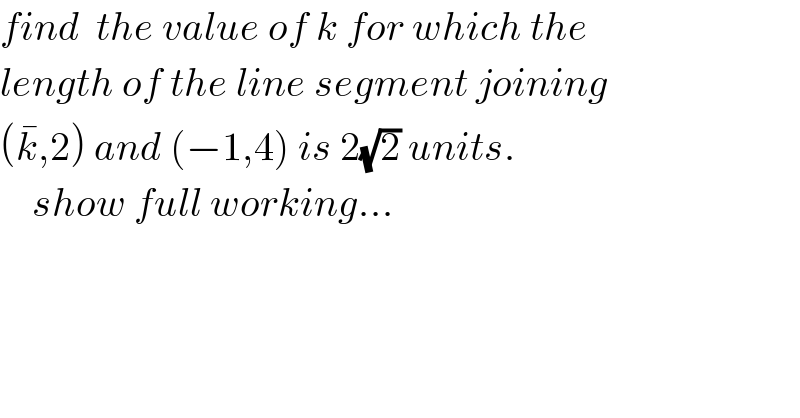 find  the value of k for which the   length of the line segment joining  (k^� ,2) and (−1,4) is 2(√2) units.      show full working...  