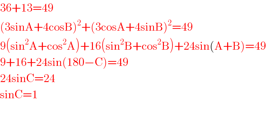 36+13=49  (3sinA+4cosB)^2 +(3cosA+4sinB)^2 =49  9(sin^2 A+cos^2 A)+16(sin^2 B+cos^2 B)+24sin(A+B)=49  9+16+24sin(180−C)=49  24sinC=24  sinC=1    