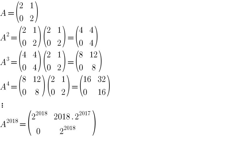 A =  ((2,1),(0,2) )  A^2  =  ((2,1),(0,2) )  ((2,1),(0,2) ) =  ((4,4),(0,4) )  A^3  =  ((4,4),(0,4) )  ((2,1),(0,2) ) =  ((8,(12)),(0,(  8)) )  A^4  =  ((8,(12)),(0,(  8)) )  ((2,1),(0,2) ) =  (((16),(32)),(0,(16)) )  ⋮  A^(2018)  =  ((2^(2018) ,(2018 . 2^(2017) )),((    0),(     2^(2018) )) )  