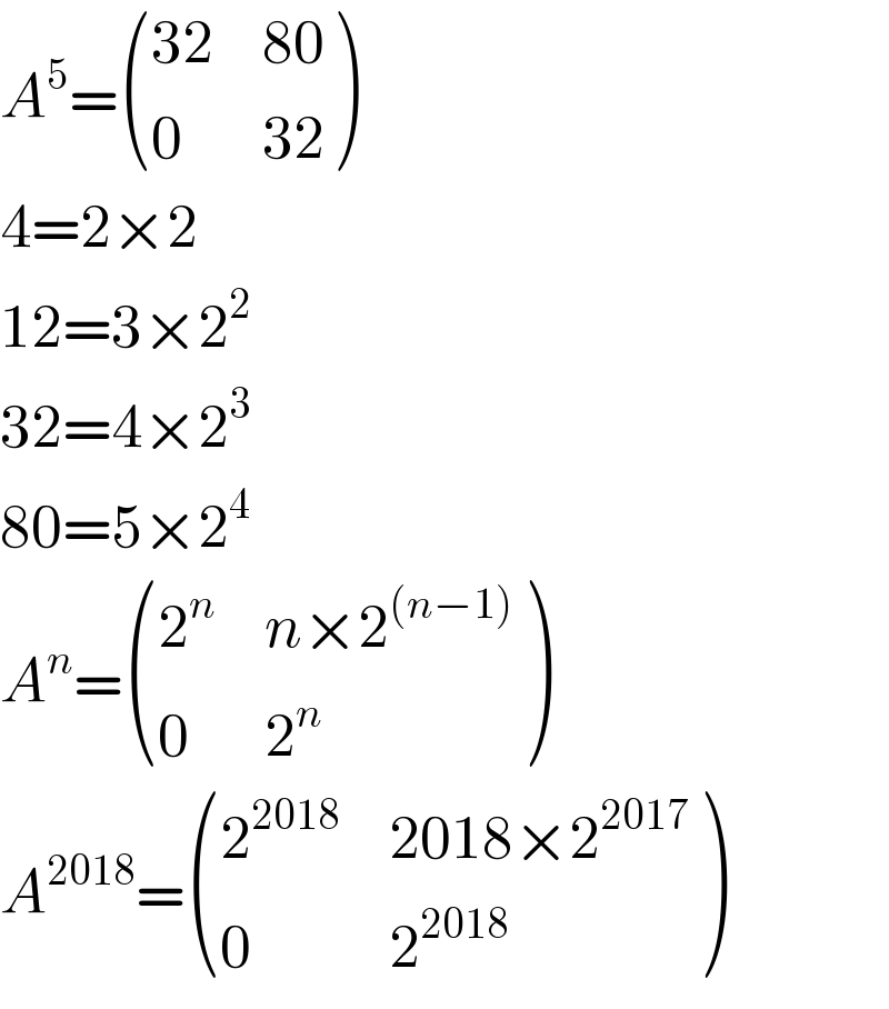 A^5 = (((32),(80)),(0,(32)) )  4=2×2  12=3×2^2   32=4×2^3   80=5×2^4   A^n = ((2^n ,(n×2^((n−1)) )),(0,2^n ) )  A^(2018) = ((2^(2018) ,(2018×2^(2017) )),(0,2^(2018) ) )  