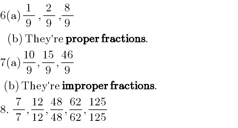 6(a) (1/9)  , (2/9)  ,(8/9)      (b) They′re proper fractions.  7(a) ((10)/9) , ((15)/9) , ((46)/9)    (b) They′re improper fractions.  8.  (7/7) , ((12)/(12)) , ((48)/(48)) , ((62)/(62)) , ((125)/(125))  