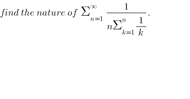 find the nature of  Σ_(n=1) ^∞   (1/(nΣ_(k=1) ^n  (1/k))) .  
