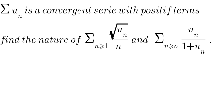 Σ u_n  is a convergent serie with positif terms  find the nature of  Σ_(n≥1)  ((√u_n )/n)  and   Σ_(n≥o)   (u_n /(1+u_n ))  .  