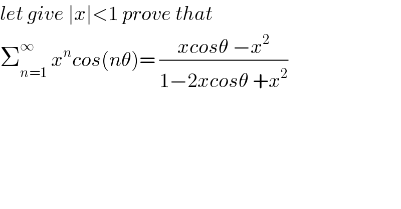 let give ∣x∣<1 prove that  Σ_(n=1) ^∞  x^n cos(nθ)= ((xcosθ −x^2 )/(1−2xcosθ +x^2 ))  
