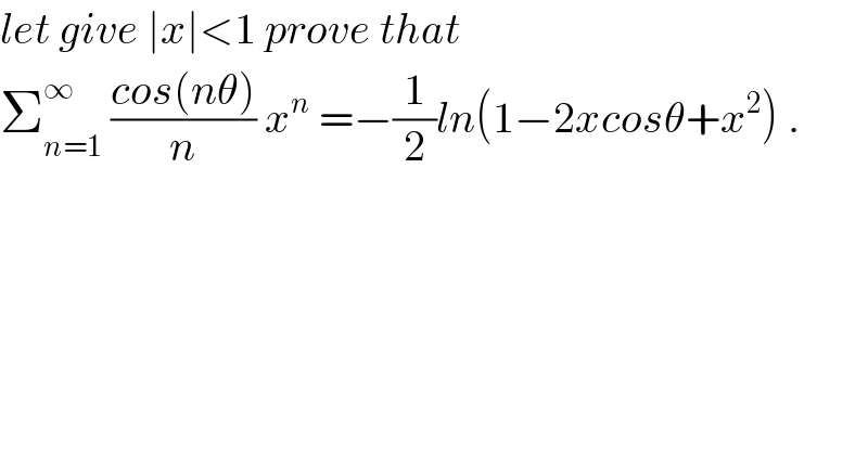 let give ∣x∣<1 prove that  Σ_(n=1) ^∞  ((cos(nθ))/n) x^n  =−(1/2)ln(1−2xcosθ+x^2 ) .  
