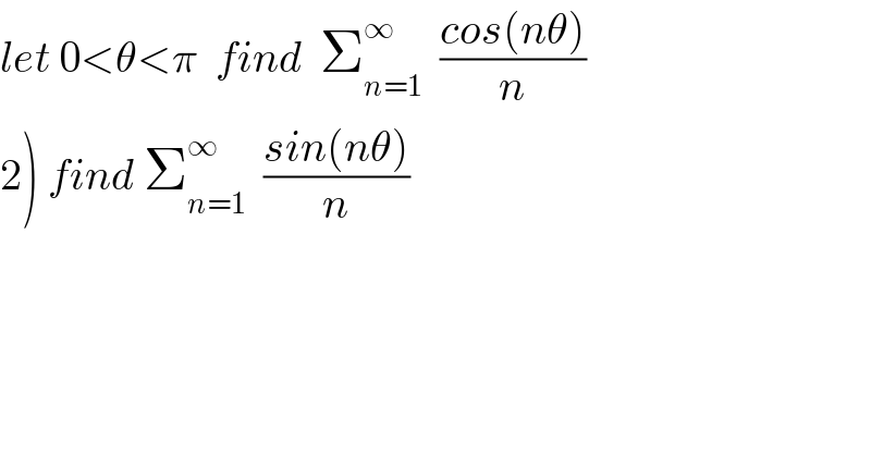 let 0<θ<π  find  Σ_(n=1) ^∞   ((cos(nθ))/n)  2) find Σ_(n=1) ^∞   ((sin(nθ))/n)  