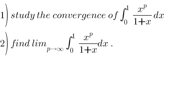 1) study the convergence of ∫_0 ^1   (x^p /(1+x)) dx  2) find lim_(p→∞)  ∫_0 ^1   (x^p /(1+x))dx .  