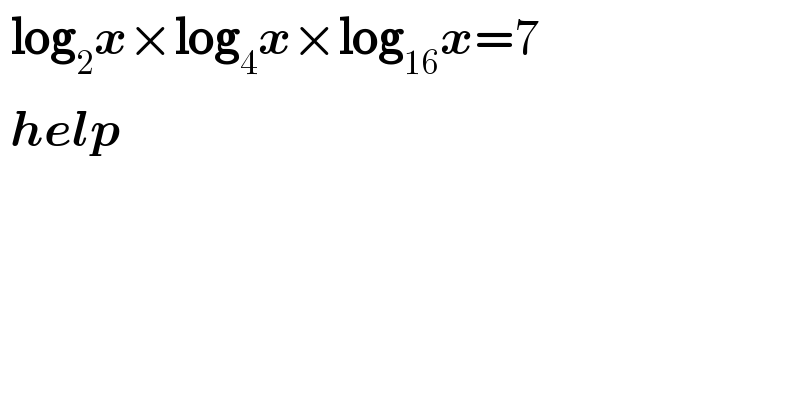  log_2 x×log_4 x×log_(16) x=7   help  
