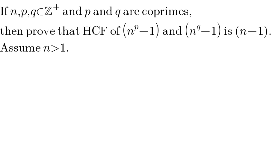 If n,p,q∈Z^+  and p and q are coprimes,  then prove that HCF of (n^p −1) and (n^q −1) is (n−1).  Assume n>1.  
