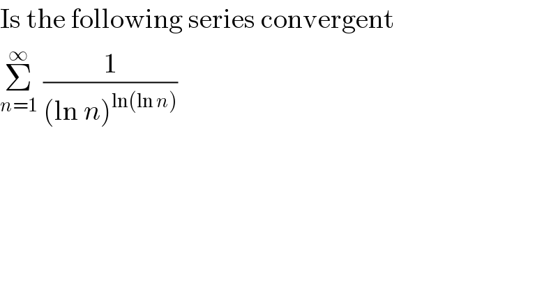 Is the following series convergent  Σ_(n=1) ^∞  (1/((ln n)^(ln(ln n)) ))  