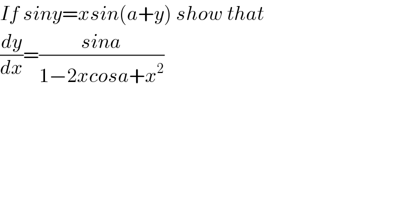 If siny=xsin(a+y) show that  (dy/dx)=((sina)/(1−2xcosa+x^2 ))    