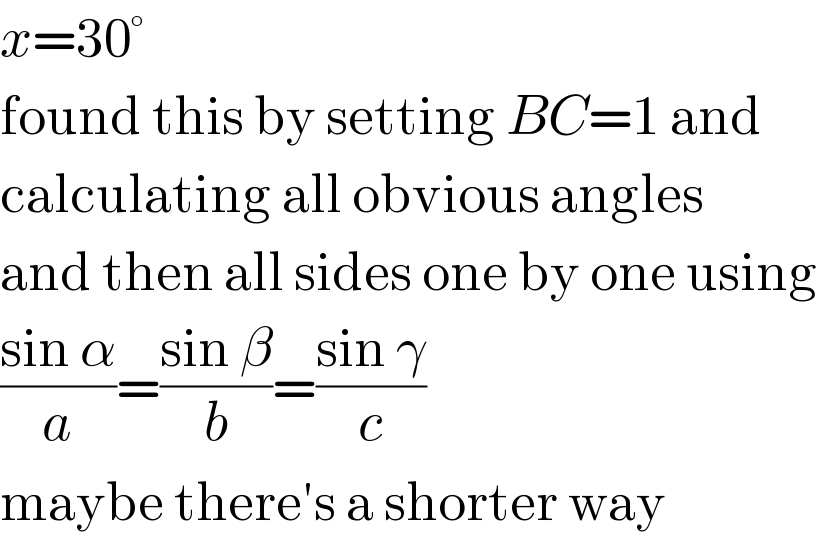 x=30°  found this by setting BC=1 and  calculating all obvious angles  and then all sides one by one using  ((sin α)/a)=((sin β)/b)=((sin γ)/c)  maybe there′s a shorter way  
