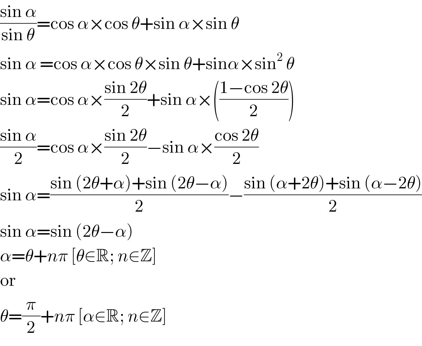 ((sin α)/(sin θ))=cos α×cos θ+sin α×sin θ  sin α =cos α×cos θ×sin θ+sinα×sin^2  θ  sin α=cos α×((sin 2θ)/2)+sin α×(((1−cos 2θ)/2))  ((sin α)/2)=cos α×((sin 2θ)/2)−sin α×((cos 2θ)/2)  sin α=((sin (2θ+α)+sin (2θ−α))/2)−((sin (α+2θ)+sin (α−2θ))/2)  sin α=sin (2θ−α)  α=θ+nπ [θ∈R; n∈Z]  or  θ=(π/2)+nπ [α∈R; n∈Z]  