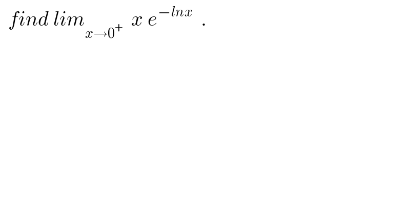   find lim_(x→0^+ )   x e^(−lnx)   .  