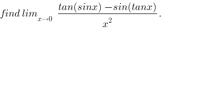 find lim_(x→0)    ((tan(sinx) −sin(tanx))/x^2 ) .  