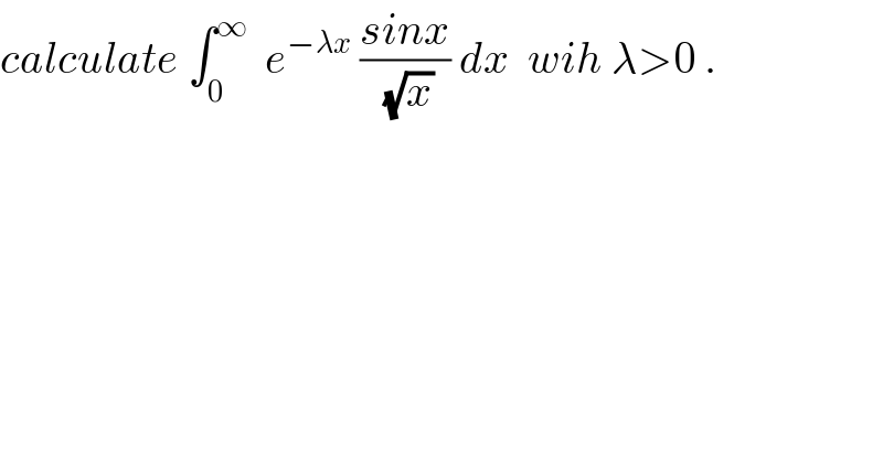 calculate ∫_0 ^∞   e^(−λx)  ((sinx)/(√x)) dx  wih λ>0 .  