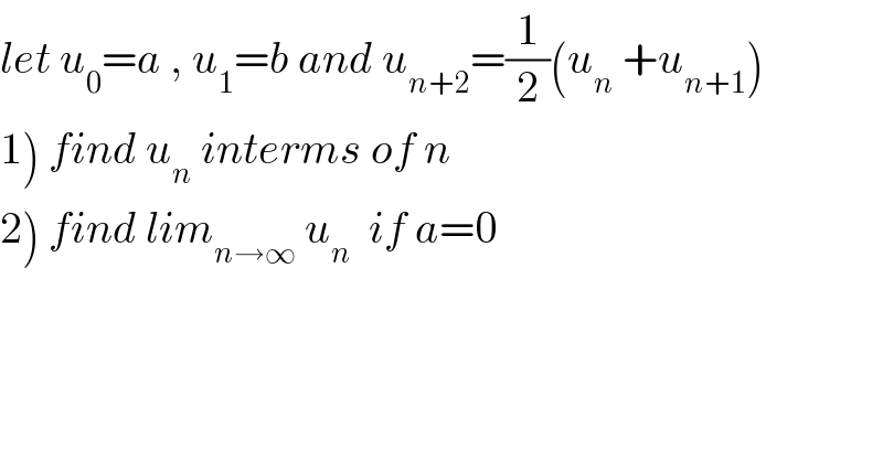 let u_0 =a , u_1 =b and u_(n+2) =(1/2)(u_n  +u_(n+1) )  1) find u_n  interms of n  2) find lim_(n→∞)  u_n   if a=0    