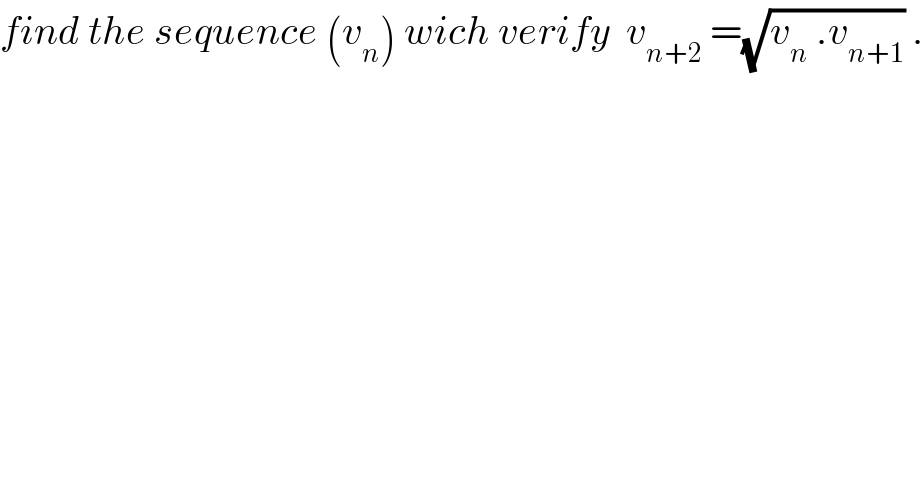 find the sequence (v_n ) wich verify  v_(n+2)  =(√(v_n  .v_(n+1) )) .  