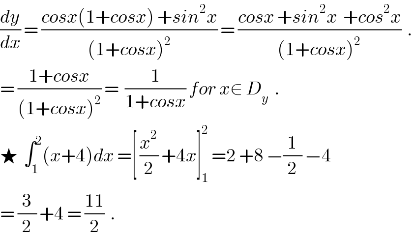 (dy/dx) = ((cosx(1+cosx) +sin^2 x)/((1+cosx)^2 )) = ((cosx +sin^2 x  +cos^2 x)/((1+cosx)^2 ))  .  = ((1+cosx)/((1+cosx)^2 )) =  (1/(1+cosx)) for x∈ D_y   .  ★  ∫_1 ^2 (x+4)dx =[ (x^2 /2) +4x]_1 ^2  =2 +8 −(1/2) −4  = (3/2) +4 = ((11)/2)  .  