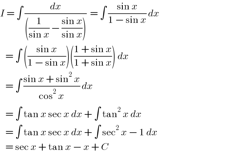 I = ∫ (dx/(((1/(sin x)) − ((sin x)/(sin x)))))  = ∫ ((sin x)/(1 − sin x)) dx     = ∫ (((sin x)/(1 − sin x)))(((1 + sin x)/(1 + sin x))) dx     = ∫ ((sin x + sin^2  x)/(cos^2  x)) dx     = ∫ tan x sec x dx + ∫ tan^2  x dx     = ∫ tan x sec x dx + ∫ sec^2  x − 1 dx     = sec x + tan x − x + C  