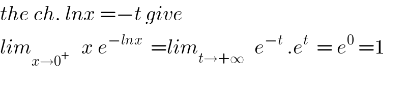 the ch. lnx =−t give  lim_(x→0^+ )    x e^(−lnx)   =lim_(t→+∞ )   e^(−t)  .e^t   = e^0  =1  