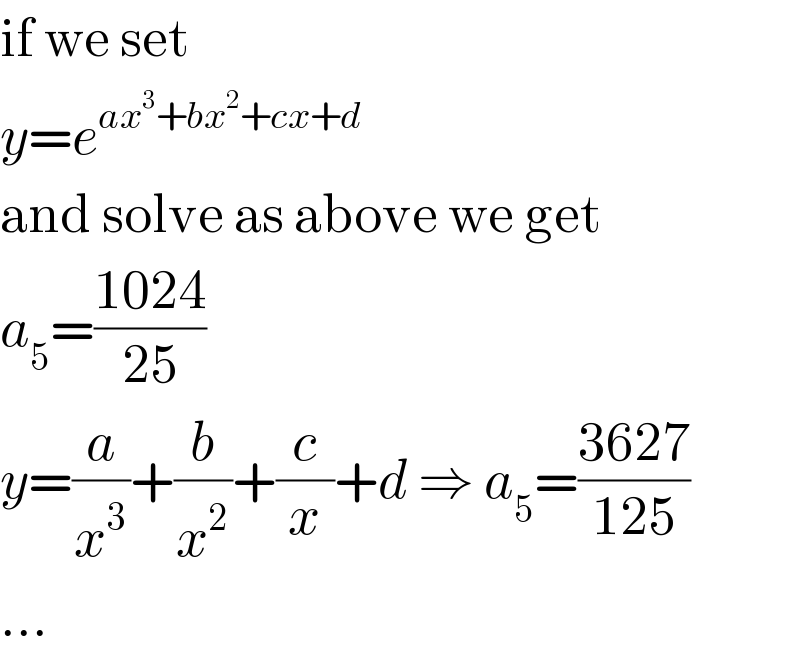 if we set  y=e^(ax^3 +bx^2 +cx+d)   and solve as above we get  a_5 =((1024)/(25))  y=(a/x^3 )+(b/x^2 )+(c/x)+d ⇒ a_5 =((3627)/(125))  ...  