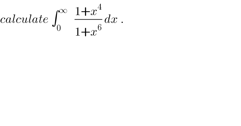 calculate ∫_0 ^∞    ((1+x^4 )/(1+x^6 )) dx .  