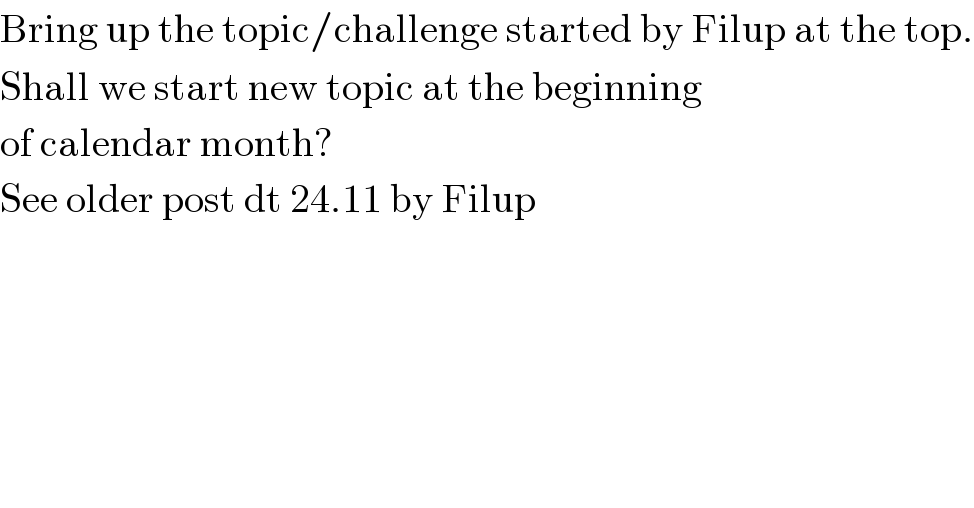 Bring up the topic/challenge started by Filup at the top.  Shall we start new topic at the beginning  of calendar month?  See older post dt 24.11 by Filup  