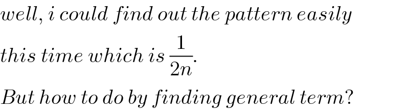 well, i could find out the pattern easily  this time which is (1/(2n)).  But how to do by finding general term?  