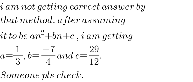 i am not getting correct answer by  that method. after assuming   it to be an^2 +bn+c , i am getting  a=(1/3), b= ((−7)/4) and c= ((29)/(12)).  Someone pls check.  