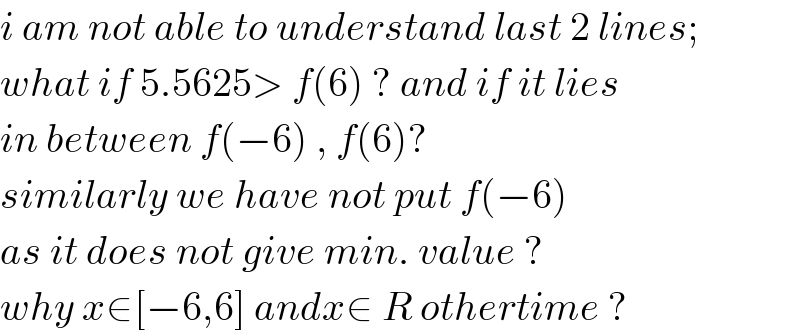 i am not able to understand last 2 lines;  what if 5.5625> f(6) ? and if it lies  in between f(−6) , f(6)?  similarly we have not put f(−6)   as it does not give min. value ?  why x∈[−6,6] andx∈ R othertime ?  