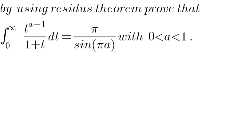 by  using residus theorem prove that  ∫_0 ^∞    (t^(a−1) /(1+t)) dt = (π/(sin(πa))) with  0<a<1 .  
