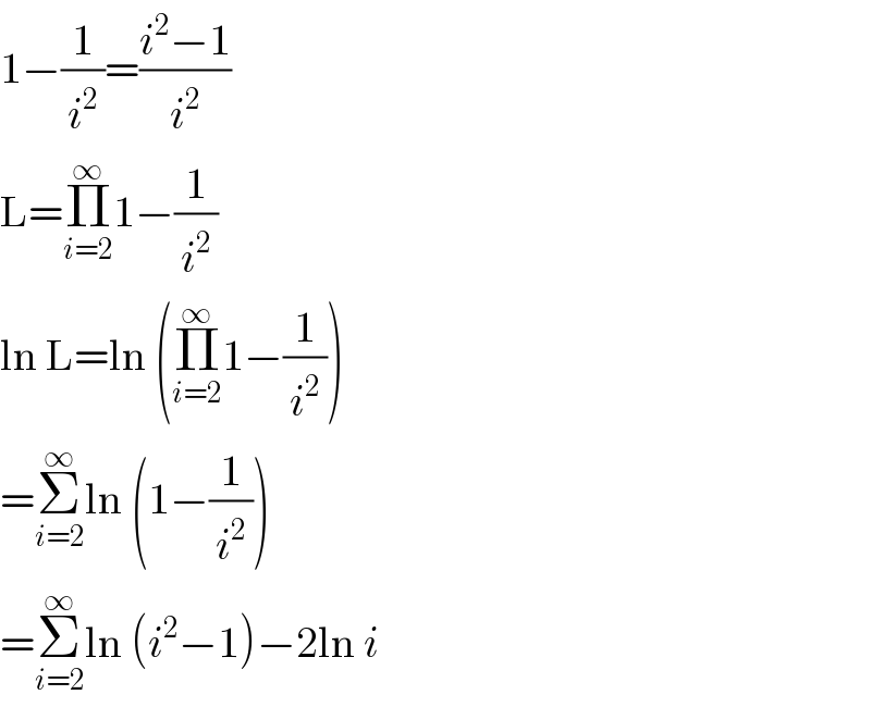 1−(1/i^2 )=((i^2 −1)/i^2 )  L=Π_(i=2) ^∞ 1−(1/i^2 )  ln L=ln (Π_(i=2) ^∞ 1−(1/i^2 ))  =Σ_(i=2) ^∞ ln (1−(1/i^2 ))  =Σ_(i=2) ^∞ ln (i^2 −1)−2ln i  