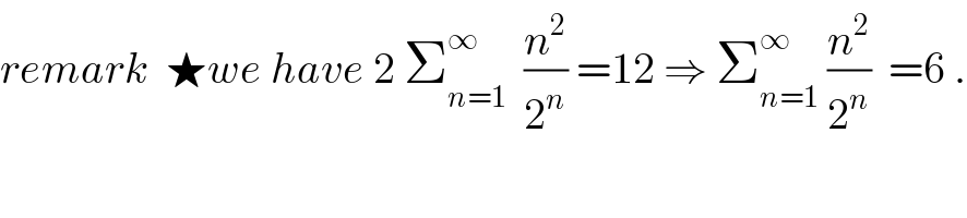 remark  ★we have 2 Σ_(n=1) ^∞   (n^2 /2^n ) =12 ⇒ Σ_(n=1) ^∞  (n^2 /2^n )  =6 .  