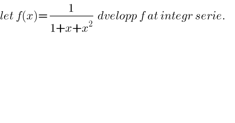 let f(x)= (1/(1+x+x^2 ))  dvelopp f at integr serie.  