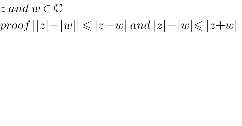 z and w ∈ C  proof ∣∣z∣−∣w∣∣ ≤ ∣z−w∣ and ∣z∣−∣w∣≤ ∣z+w∣  