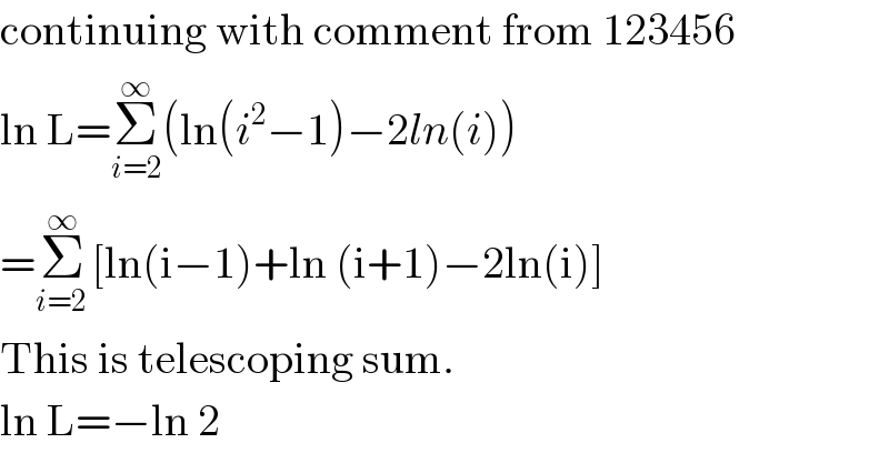 continuing with comment from 123456  ln L=Σ_(i=2) ^∞ (ln(i^2 −1)−2ln(i))  =Σ_(i=2 ) ^∞ [ln(i−1)+ln (i+1)−2ln(i)]  This is telescoping sum.  ln L=−ln 2  