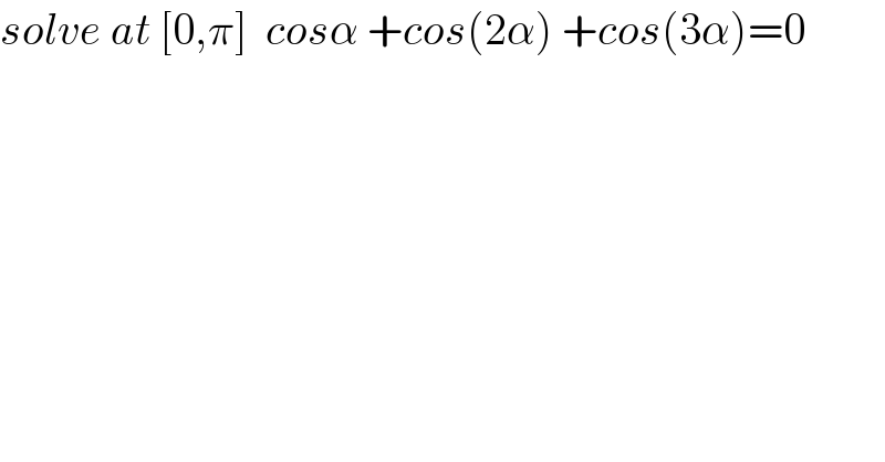 solve at [0,π]  cosα +cos(2α) +cos(3α)=0  