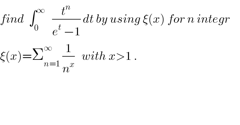 find  ∫_0 ^∞    (t^n /(e^t  −1)) dt by using ξ(x) for n integr  ξ(x)=Σ_(n=1) ^∞  (1/n^x )   with x>1 .  