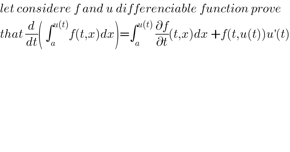 let considere f and u differenciable function prove  that (d/dt)( ∫_a ^(u(t)) f(t,x)dx)=∫_a ^(u(t))  (∂f/∂t)(t,x)dx +f(t,u(t))u^′ (t)  
