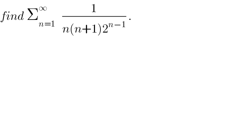 find Σ_(n=1) ^∞    (1/(n(n+1)2^(n−1) )) .  