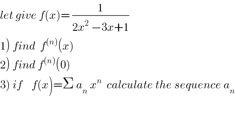 let give f(x)= (1/(2x^2  −3x+1))  1) find  f^((n)) (x)  2) find f^((n)) (0)  3) if    f(x)=Σ a_n  x^n   calculate the sequence a_n   